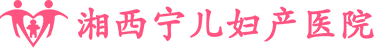 湘西宁儿妇产医院_湘西生殖医院_湘西月子中心